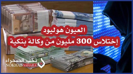 العيون هوليود.. إختلاس 300 مليون من وكالة بنكية
