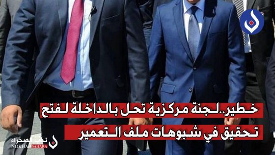 لجنة مركزية تحل بالداخلة لفتح تحقيق في شبوهات ملف التعمير